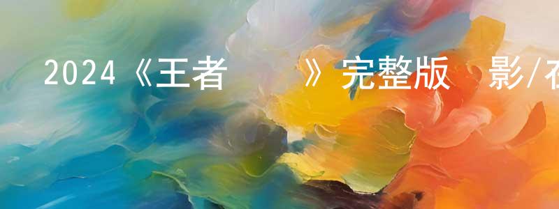 陳岳建發布2024《王者歸來》完整版電影/在線觀看/百度云-美劇天堂